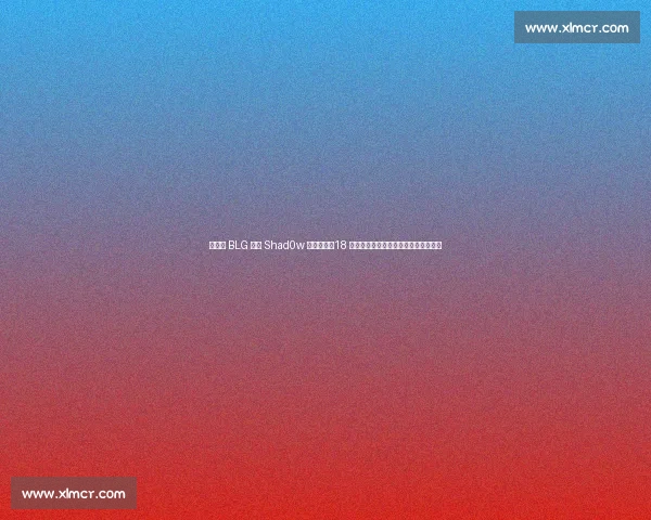 老岳曝 BLG 打野 Shad0w 国籍细节：18 岁坚定选择中国籍，全华班争议再升级